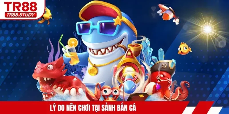 Lý do nên chơi tại sảnh bắn cá
